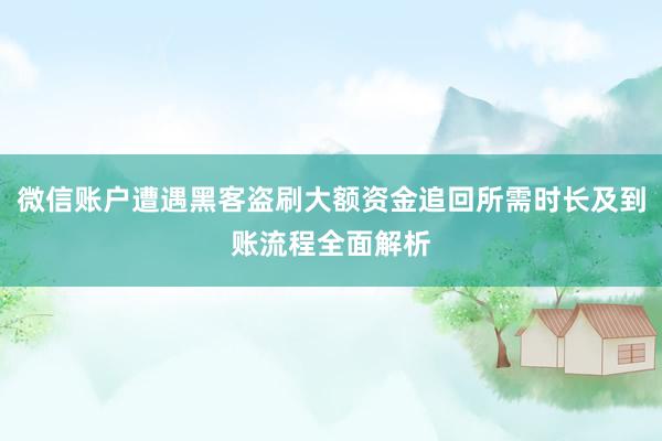 微信账户遭遇黑客盗刷大额资金追回所需时长及到账流程全面解析