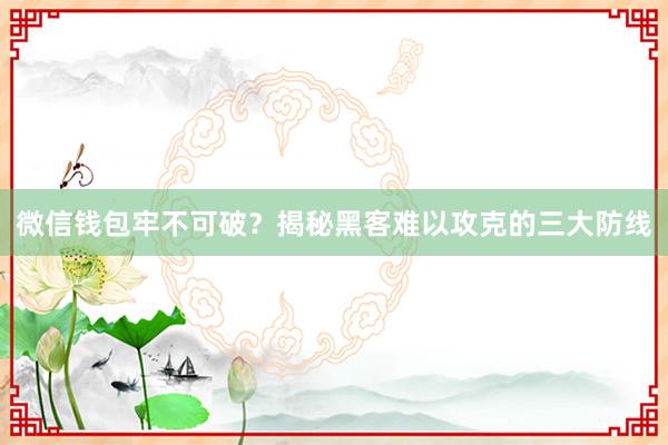 微信钱包牢不可破？揭秘黑客难以攻克的三大防线