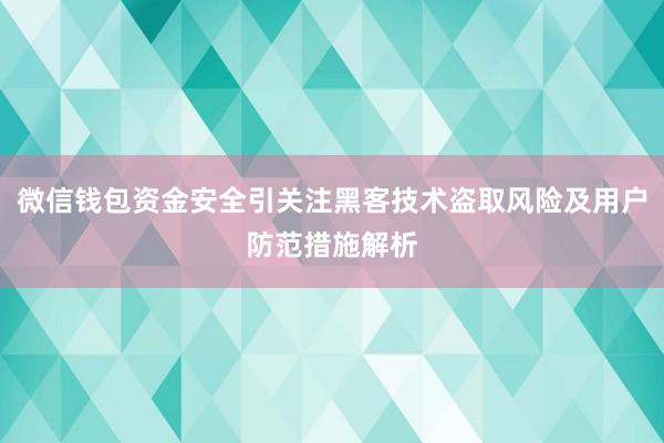 微信钱包资金安全引关注黑客技术盗取风险及用户防范措施解析
