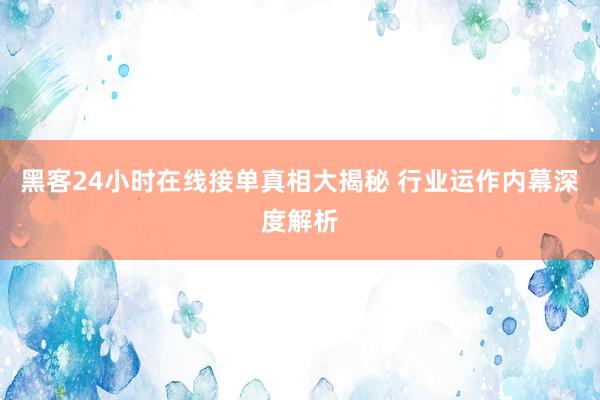 黑客24小时在线接单真相大揭秘 行业运作内幕深度解析