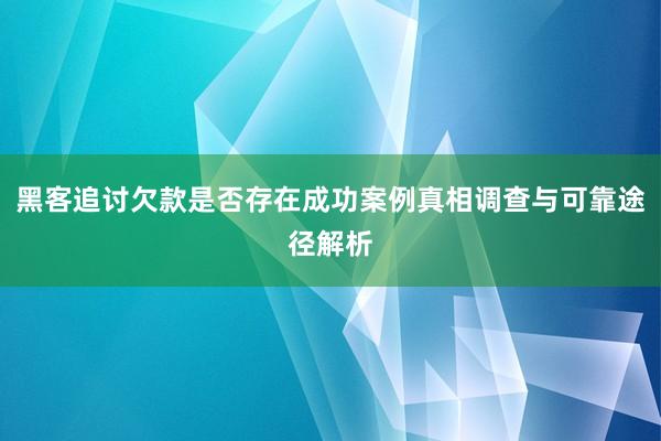 黑客追讨欠款是否存在成功案例真相调查与可靠途径解析