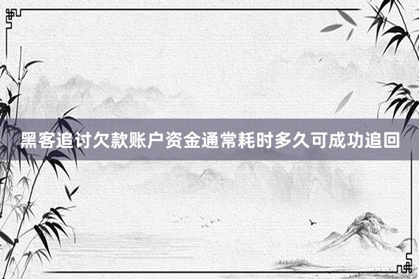 黑客追讨欠款账户资金通常耗时多久可成功追回