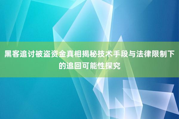 黑客追讨被盗资金真相揭秘技术手段与法律限制下的追回可能性探究
