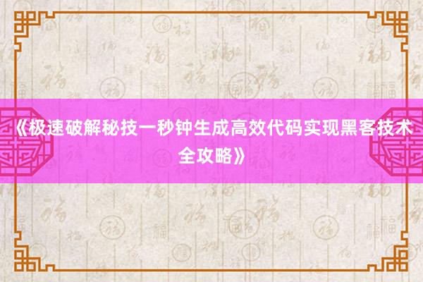 《极速破解秘技一秒钟生成高效代码实现黑客技术全攻略》