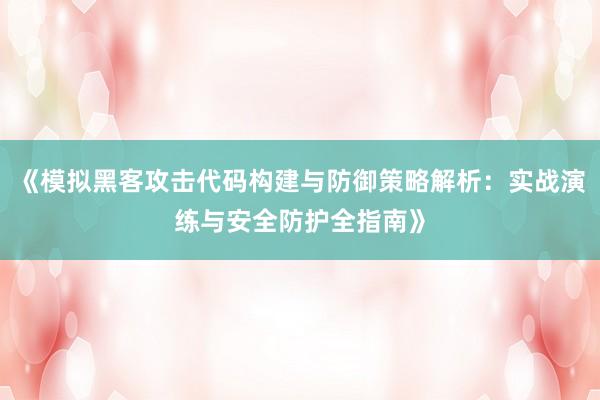 《模拟黑客攻击代码构建与防御策略解析：实战演练与安全防护全指南》
