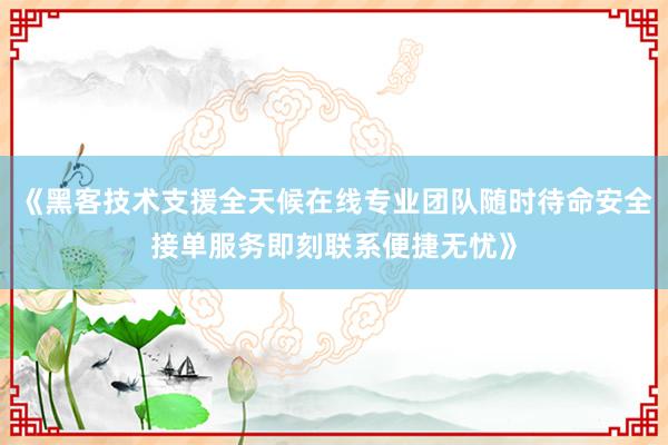 《黑客技术支援全天候在线专业团队随时待命安全接单服务即刻联系便捷无忧》