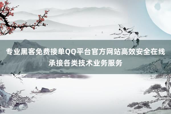 专业黑客免费接单QQ平台官方网站高效安全在线承接各类技术业务服务