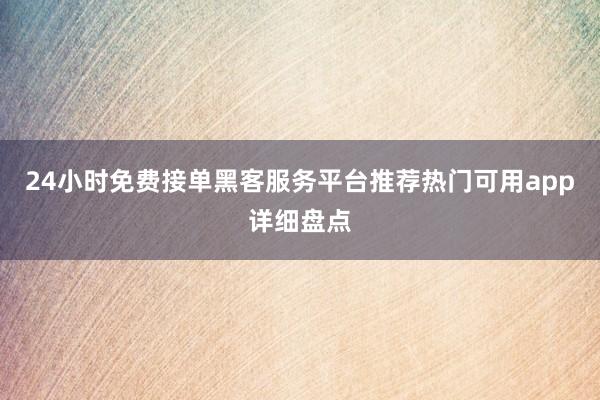 24小时免费接单黑客服务平台推荐热门可用app详细盘点