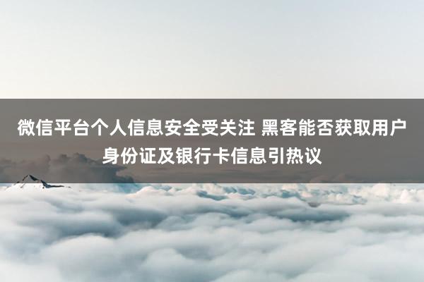 微信平台个人信息安全受关注 黑客能否获取用户身份证及银行卡信息引热议