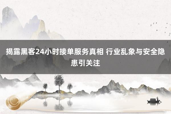 揭露黑客24小时接单服务真相 行业乱象与安全隐患引关注