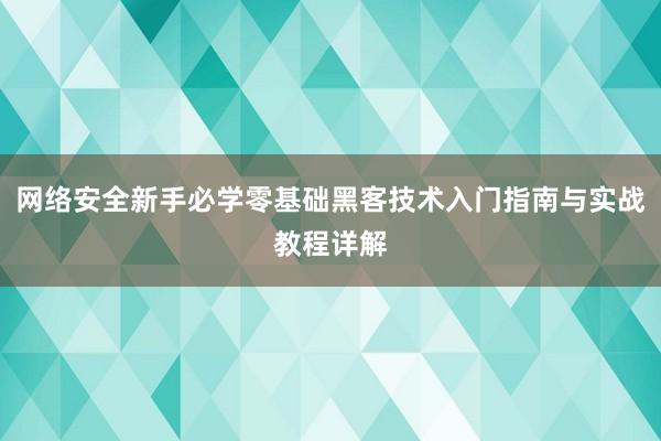网络安全新手必学零基础黑客技术入门指南与实战教程详解