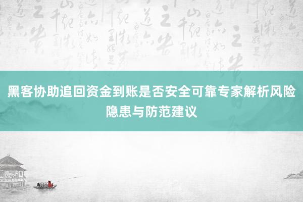 黑客协助追回资金到账是否安全可靠专家解析风险隐患与防范建议