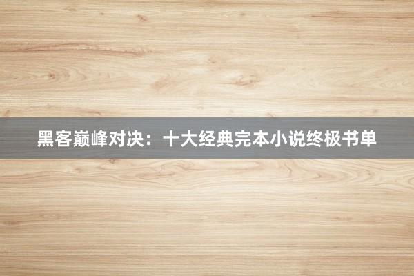 黑客巅峰对决：十大经典完本小说终极书单