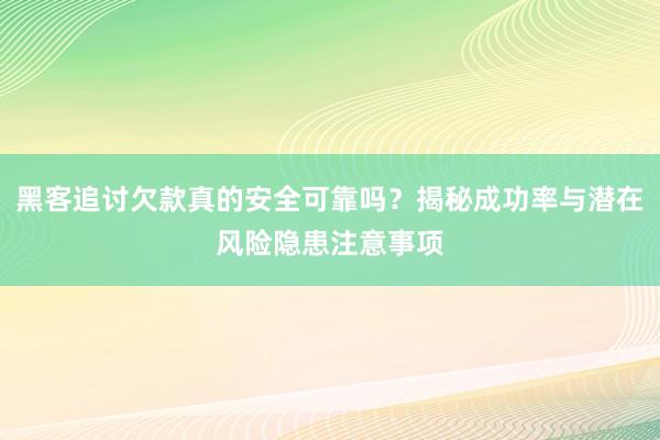 黑客追讨欠款真的安全可靠吗？揭秘成功率与潜在风险隐患注意事项