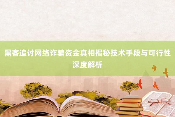 黑客追讨网络诈骗资金真相揭秘技术手段与可行性深度解析