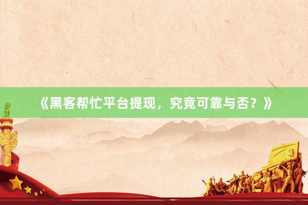 《黑客帮忙平台提现，究竟可靠与否？》