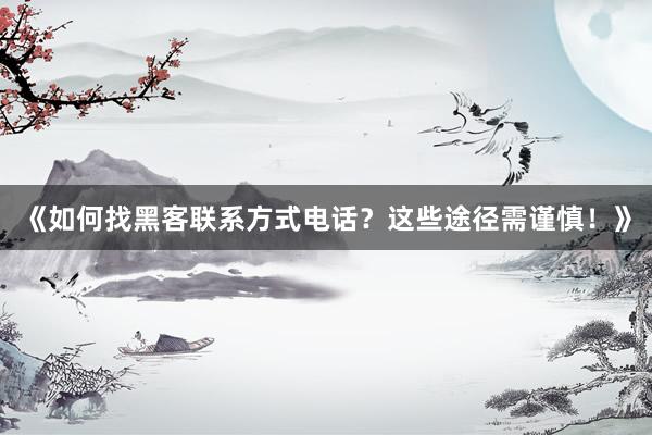 《如何找黑客联系方式电话？这些途径需谨慎！》