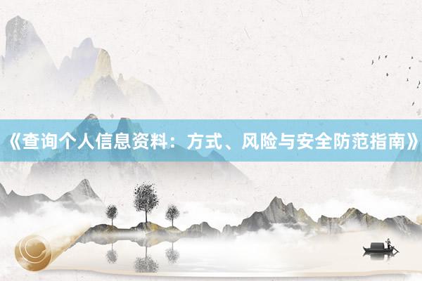 《查询个人信息资料：方式、风险与安全防范指南》
